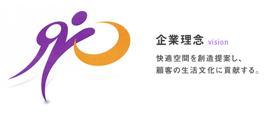 企業理念,vision,快適空間を創造提案し、顧客の生活文化に貢献する。　